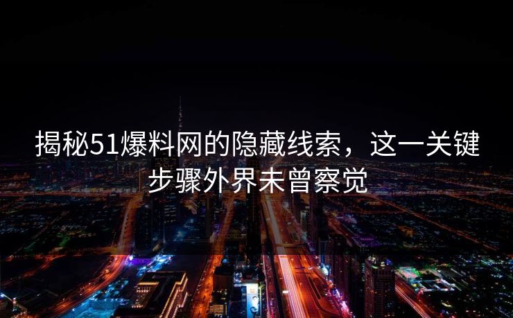 揭秘51爆料网的隐藏线索，这一关键步骤外界未曾察觉