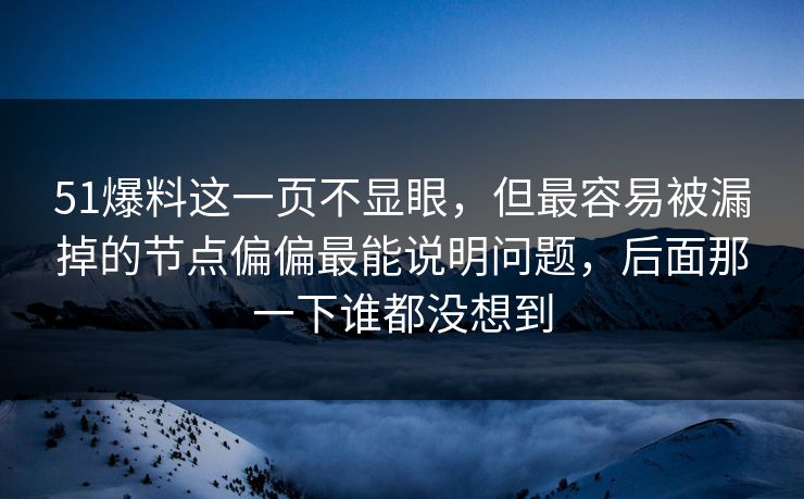 51爆料这一页不显眼，但最容易被漏掉的节点偏偏最能说明问题，后面那一下谁都没想到