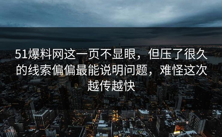 51爆料网这一页不显眼，但压了很久的线索偏偏最能说明问题，难怪这次越传越快