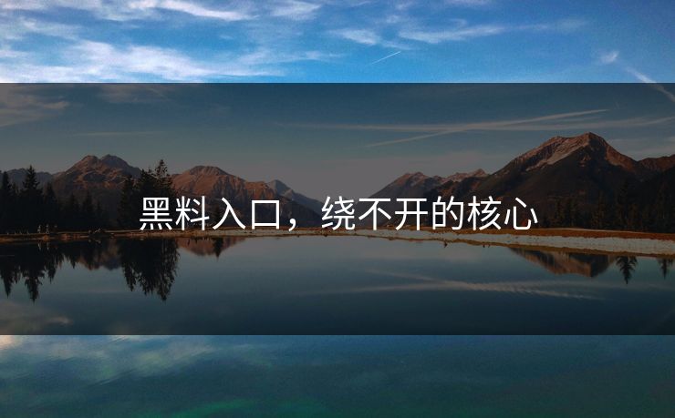 黑料入口，绕不开的核心