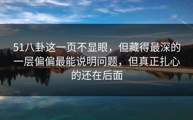 51八卦这一页不显眼，但藏得最深的一层偏偏最能说明问题，但真正扎心的还在后面
